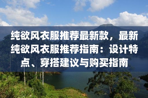 純欲風衣服推薦最新款，最新純欲風衣服推薦指南：設計特點、穿搭建議與購買指南
