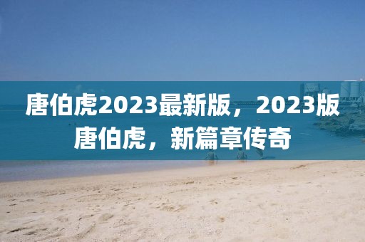 唐伯虎2023最新版，2023版唐伯虎，新篇章傳奇