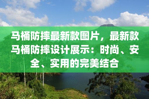 馬桶防摔最新款圖片，最新款馬桶防摔設計展示：時尚、安全、實用的完美結合