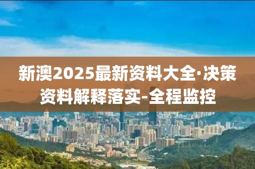 新澳2025最新資料大全·決策資料解釋落實-全程監控