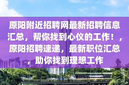 原陽附近招聘網最新招聘信息匯總，幫你找到心儀的工作！，原陽招聘速遞，最新職位匯總，助你找到理想工作