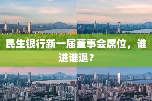 民生銀行新一屆董事會席位，誰進誰退？