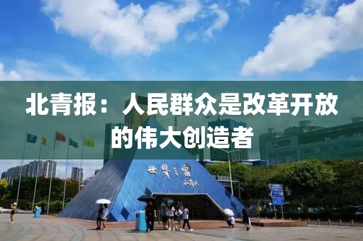 北青報：人民群眾是改革開放的偉大創造者