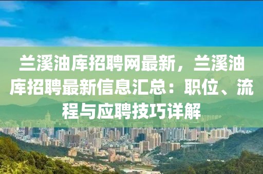 蘭溪油庫招聘網(wǎng)最新，蘭溪油庫招聘最新信息匯總：職位、流程與應聘技巧詳解