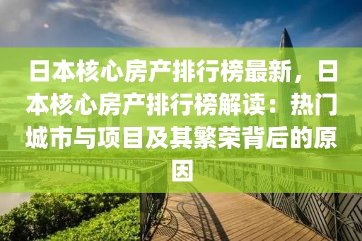 日本核心房產排行榜最新，日本核心房產排行榜解讀：熱門城市與項目及其繁榮背后的原因