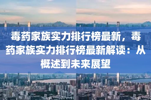 毒藥家族實力排行榜最新，毒藥家族實力排行榜最新解讀：從概述到未來展望