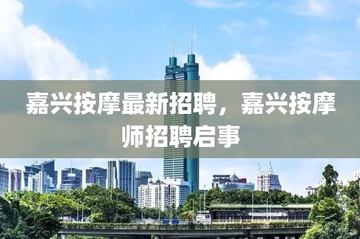 嘉興按摩最新招聘，嘉興按摩師招聘啟事