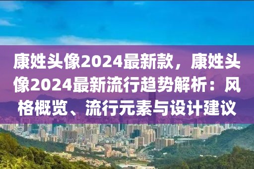 康姓頭像2024最新款，康姓頭像2024最新流行趨勢解析：風格概覽、流行元素與設計建議