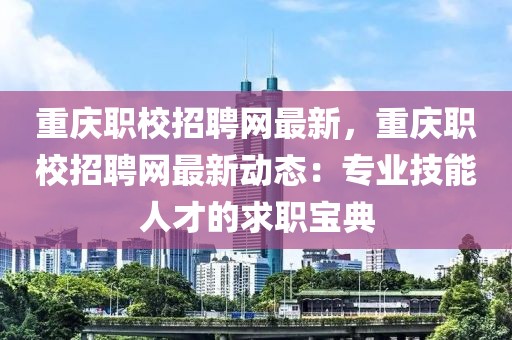 重慶職校招聘網最新，重慶職校招聘網最新動態：專業技能人才的求職寶典