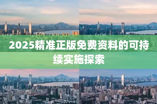 2025精準(zhǔn)正版免費(fèi)資料的可持續(xù)實(shí)施探索