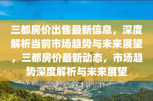 三都房價出售最新信息，深度解析當前市場趨勢與未來展望，三都房價最新動態，市場趨勢深度解析與未來展望