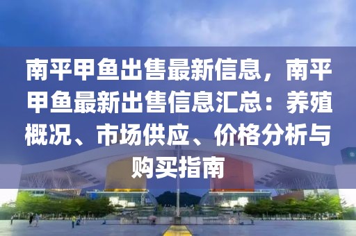 南平甲魚出售最新信息，南平甲魚最新出售信息匯總：養殖概況、市場供應、價格分析與購買指南