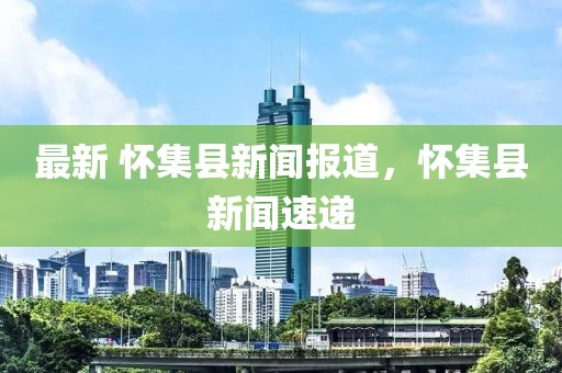最新 懷集縣新聞報道，懷集縣新聞速遞