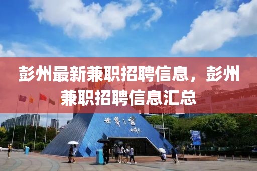 彭州最新兼職招聘信息，彭州兼職招聘信息匯總