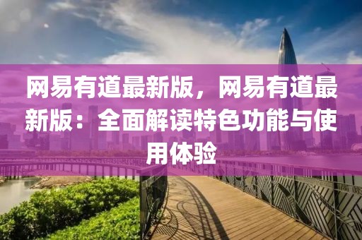 網易有道最新版，網易有道最新版：全面解讀特色功能與使用體驗