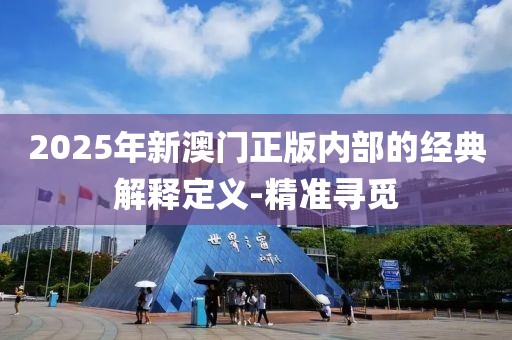 2025年新澳門正版內部的經典解釋定義-精準尋覓