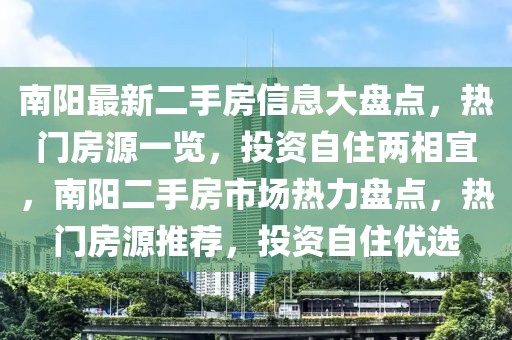 南陽(yáng)最新二手房信息大盤點(diǎn)，熱門房源一覽，投資自住兩相宜，南陽(yáng)二手房市場(chǎng)熱力盤點(diǎn)，熱門房源推薦，投資自住優(yōu)選
