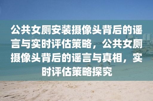 公共女廁安裝攝像頭背后的謠言與實時評估策略，公共女廁攝像頭背后的謠言與真相，實時評估策略探究