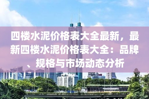 四樓水泥價格表大全最新，最新四樓水泥價格表大全：品牌、規格與市場動態分析