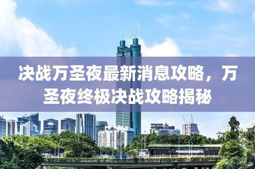 決戰萬圣夜最新消息攻略，萬圣夜終極決戰攻略揭秘