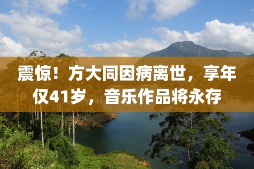震驚！方大同因病離世，享年僅41歲，音樂作品將永存