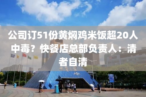 公司訂51份黃燜雞米飯超20人中毒？快餐店總部負責人：清者自清