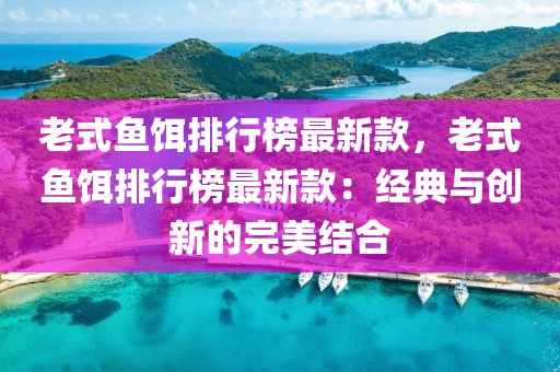 老式魚餌排行榜最新款，老式魚餌排行榜最新款：經(jīng)典與創(chuàng)新的完美結(jié)合