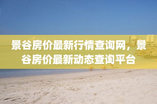 景谷房價最新行情查詢網，景谷房價最新動態查詢平臺
