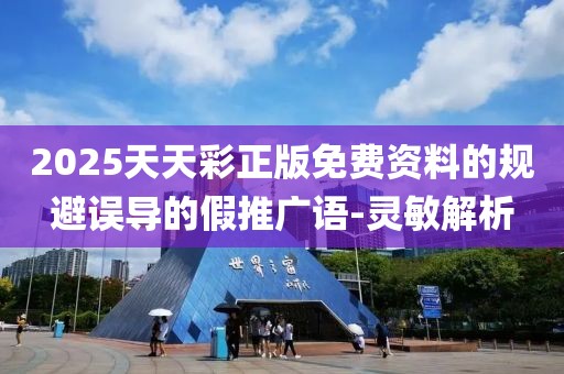2025天天彩正版免費資料的規避誤導的假推廣語-靈敏解析