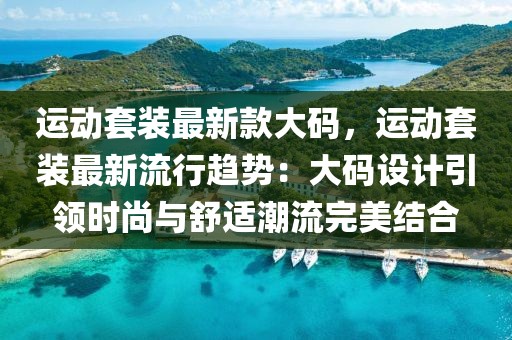 運動套裝最新款大碼，運動套裝最新流行趨勢：大碼設計引領時尚與舒適潮流完美結合