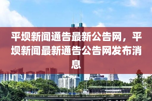 平壩新聞通告最新公告網，平壩新聞最新通告公告網發布消息