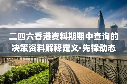 二四六香港資料期期中查詢的決策資料解釋定義·先鋒動態(tài)