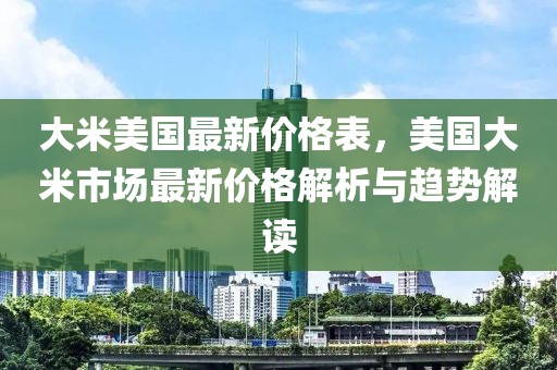 大米美國最新價(jià)格表，美國大米市場(chǎng)最新價(jià)格解析與趨勢(shì)解讀