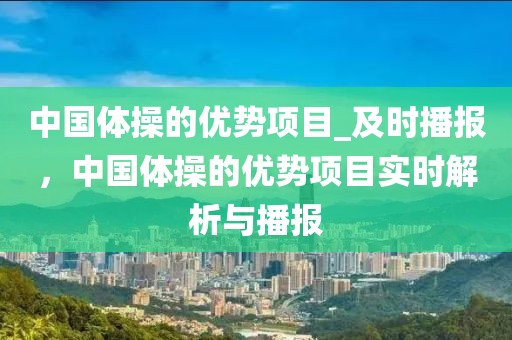 中國(guó)體操的優(yōu)勢(shì)項(xiàng)目_及時(shí)播報(bào)，中國(guó)體操的優(yōu)勢(shì)項(xiàng)目實(shí)時(shí)解析與播報(bào)