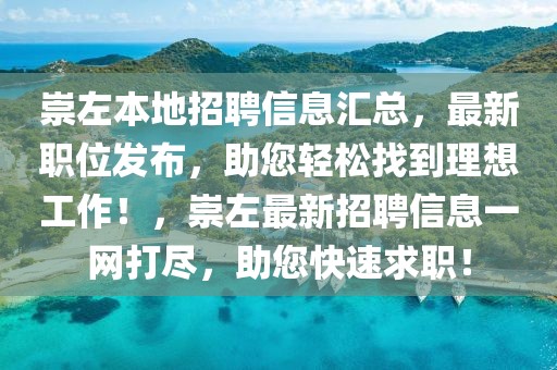 崇左本地招聘信息匯總，最新職位發布，助您輕松找到理想工作！，崇左最新招聘信息一網打盡，助您快速求職！