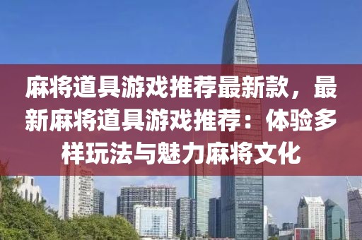 麻將道具游戲推薦最新款，最新麻將道具游戲推薦：體驗多樣玩法與魅力麻將文化