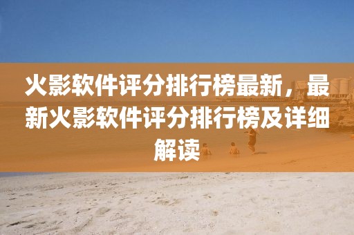 火影軟件評分排行榜最新，最新火影軟件評分排行榜及詳細解讀