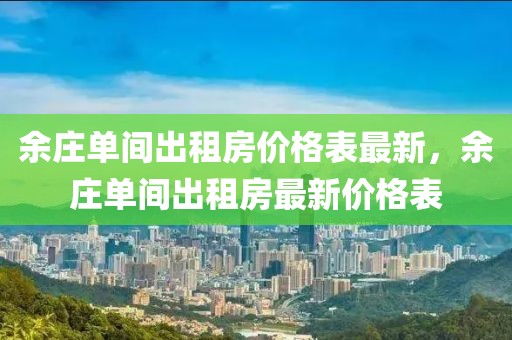 余莊單間出租房價格表最新，余莊單間出租房最新價格表
