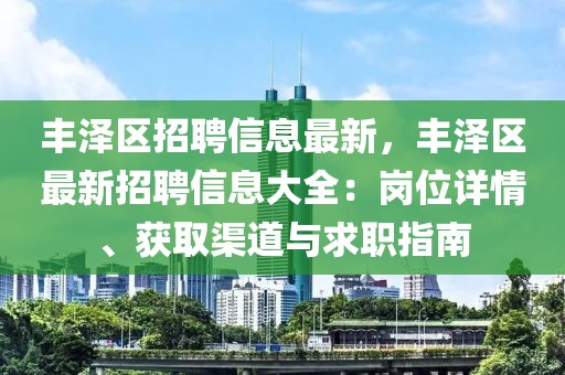 豐澤區招聘信息最新，豐澤區最新招聘信息大全：崗位詳情、獲取渠道與求職指南