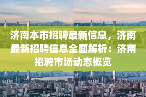 濟南本市招聘最新信息，濟南最新招聘信息全面解析：濟南招聘市場動態概覽