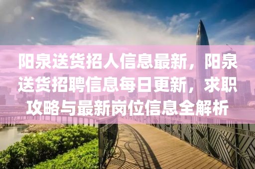 陽泉送貨招人信息最新，陽泉送貨招聘信息每日更新，求職攻略與最新崗位信息全解析