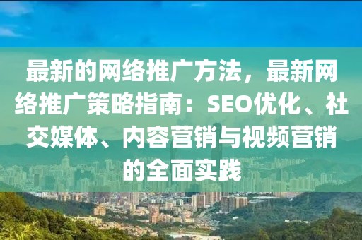 最新的網絡推廣方法，最新網絡推廣策略指南：SEO優化、社交媒體、內容營銷與視頻營銷的全面實踐