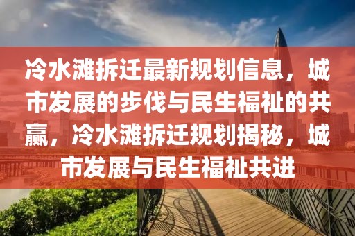 冷水灘拆遷最新規(guī)劃信息，城市發(fā)展的步伐與民生福祉的共贏，冷水灘拆遷規(guī)劃揭秘，城市發(fā)展與民生福祉共進(jìn)