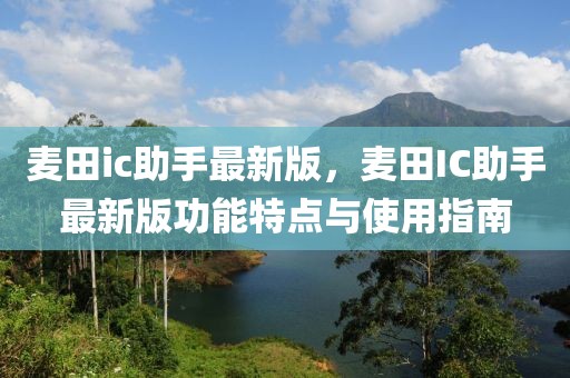 麥田ic助手最新版，麥田IC助手最新版功能特點與使用指南