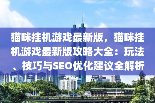 貓咪掛機游戲最新版，貓咪掛機游戲最新版攻略大全：玩法、技巧與SEO優(yōu)化建議全解析