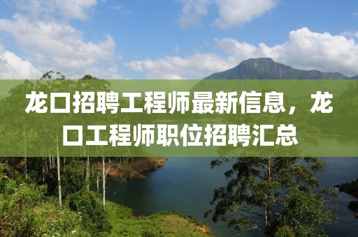 龍口招聘工程師最新信息，龍口工程師職位招聘匯總