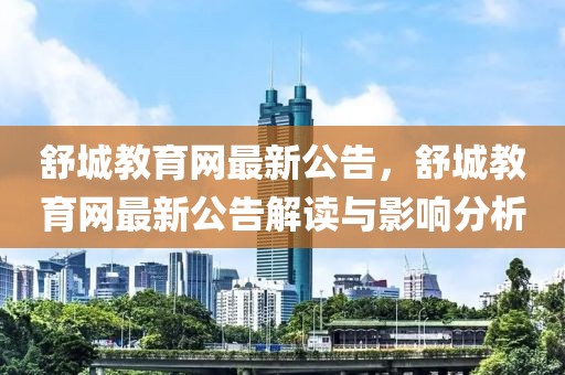 舒城教育網最新公告，舒城教育網最新公告解讀與影響分析