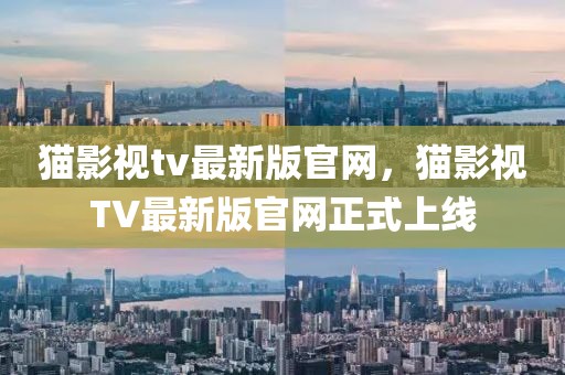 貓影視tv最新版官網，貓影視TV最新版官網正式上線