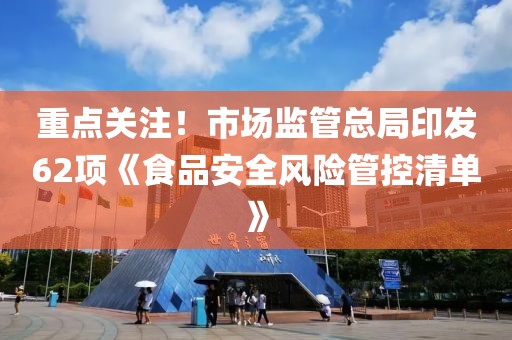 重點關注！市場監管總局印發62項《食品安全風險管控清單》