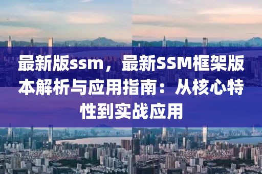 最新版ssm，最新SSM框架版本解析與應用指南：從核心特性到實戰(zhàn)應用